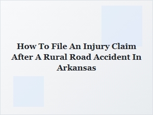 How to File an Injury Claim After a Rural Road Accident in Arkansas