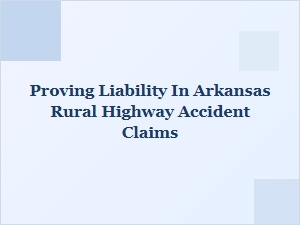 Proving Liability in Arkansas Rural Highway Accident Claims