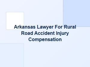 Arkansas Lawyer for Rural Road Accident Injury Compensation