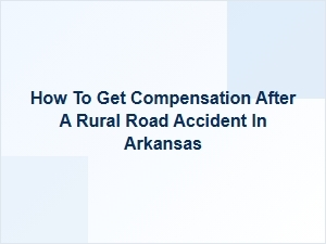 How to Get Compensation After a Rural Road Accident in Arkansas