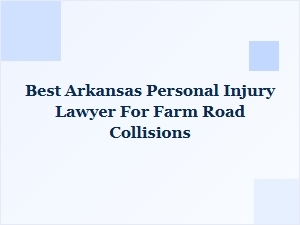 Best Arkansas Personal Injury Lawyer for Farm Road Collisions