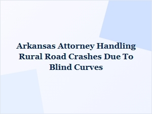 Arkansas Attorney Handles Rural Crashes From Blind Curves