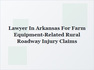Arkansas Lawyer for Farm Equipment Road Injury Claims